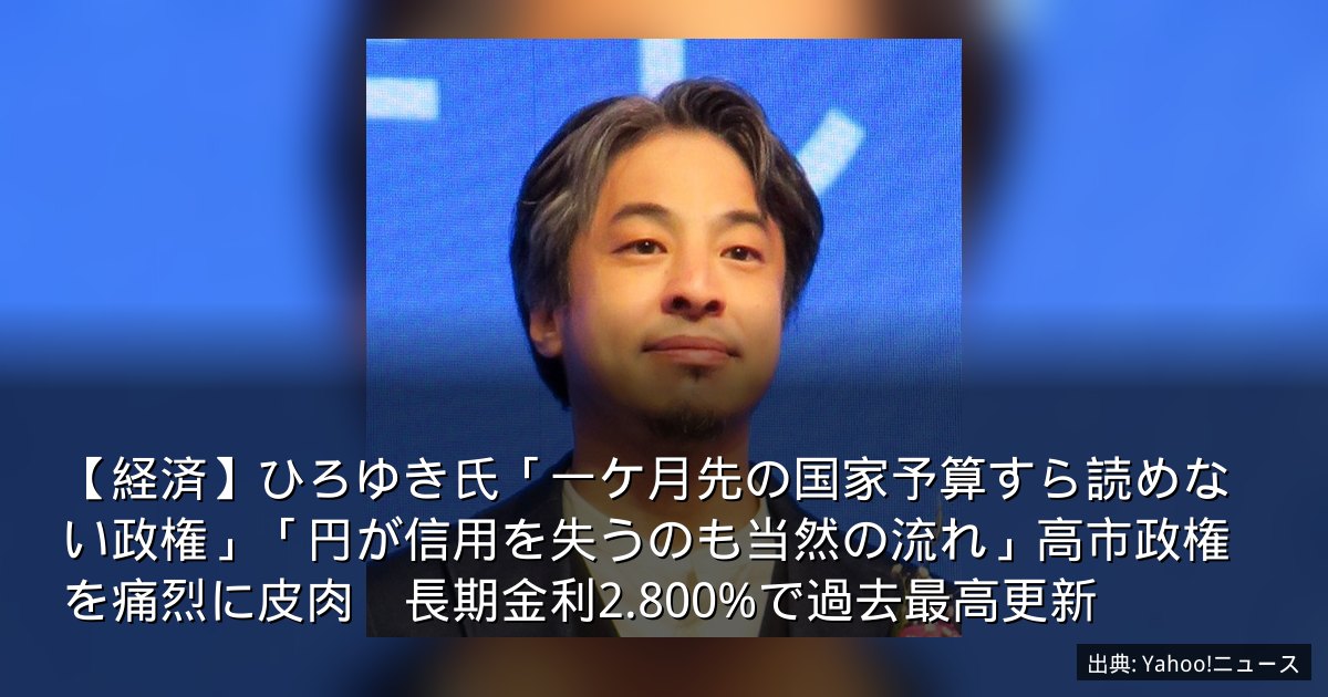 【経済】ひろゆき氏「一ケ月先の国家予算すら読めない政権」「円が信用を失うのも当然の流れ」高市政権を痛烈に皮肉　長期金利2.800%で過去最高更新