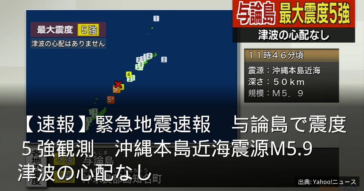 【速報】緊急地震速報　与論島で震度５強観測　沖縄本島近海震源M5.9　津波の心配なし