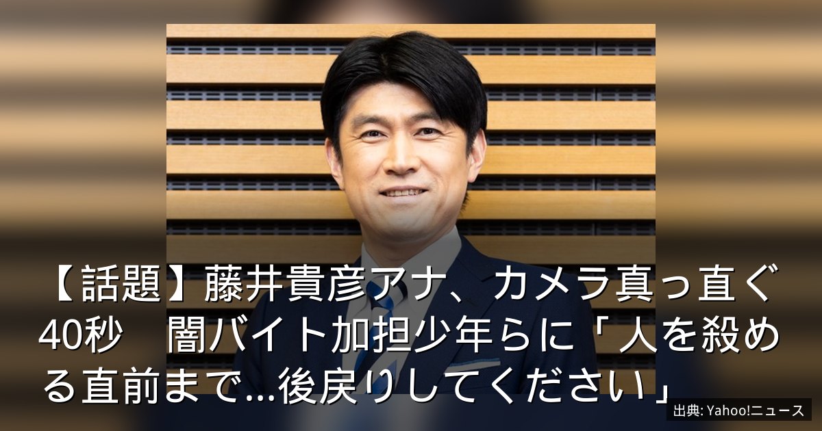 【話題】藤井貴彦アナ、カメラ真っ直ぐ40秒　闇バイト加担少年らに「人を殺める直前まで…後戻りしてください」