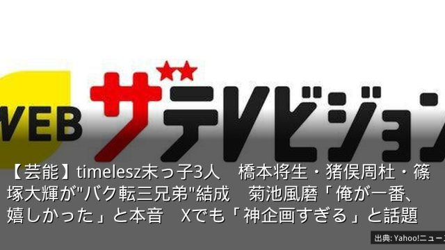 【芸能】timelesz末っ子3人　橋本将生・猪俣周杜・篠塚大輝が"バク転三兄弟"結成　菊池風磨「俺が一番、嬉しかった」と本音　Xでも「神企画すぎる」と話題