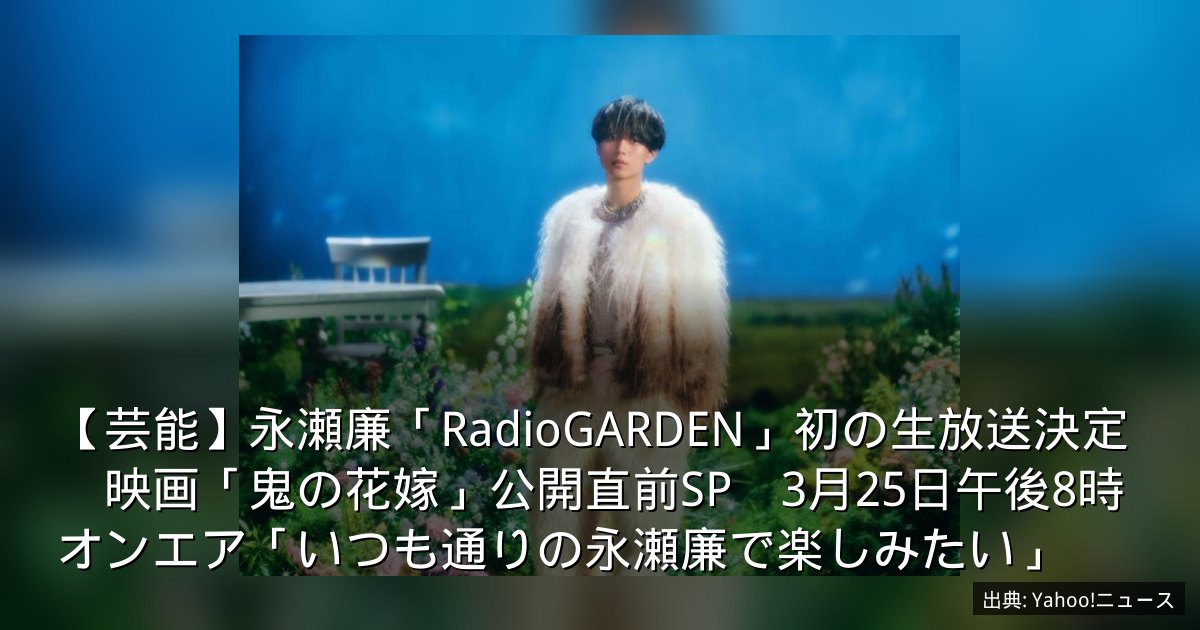 【芸能】永瀬廉「RadioGARDEN」初の生放送決定　映画「鬼の花嫁」公開直前SP　3月25日午後8時オンエア「いつも通りの永瀬廉で楽しみたい」
