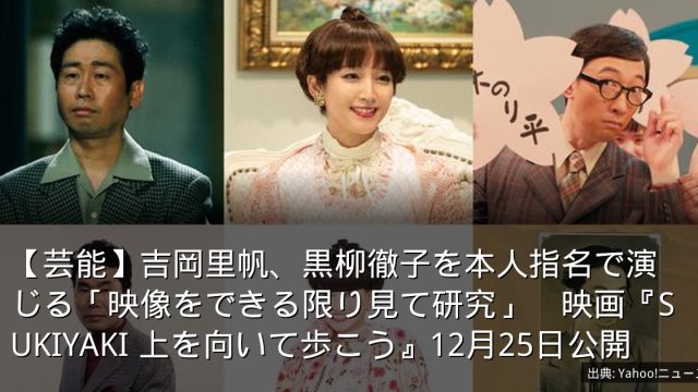 【芸能】吉岡里帆、黒柳徹子を本人指名で演じる「映像をできる限り見て研究」　映画『SUKIYAKI 上を向いて歩こう』12月25日公開