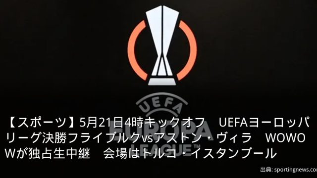 【スポーツ】5月21日4時キックオフ　UEFAヨーロッパリーグ決勝フライブルクvsアストン・ヴィラ　WOWOWが独占生中継　会場はトルコ・イスタンブール