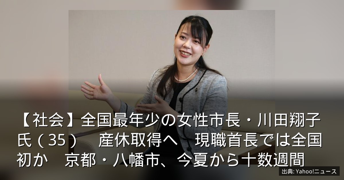 【社会】全国最年少の女性市長・川田翔子氏（35）　産休取得へ　現職首長では全国初か　京都・八幡市、今夏から十数週間