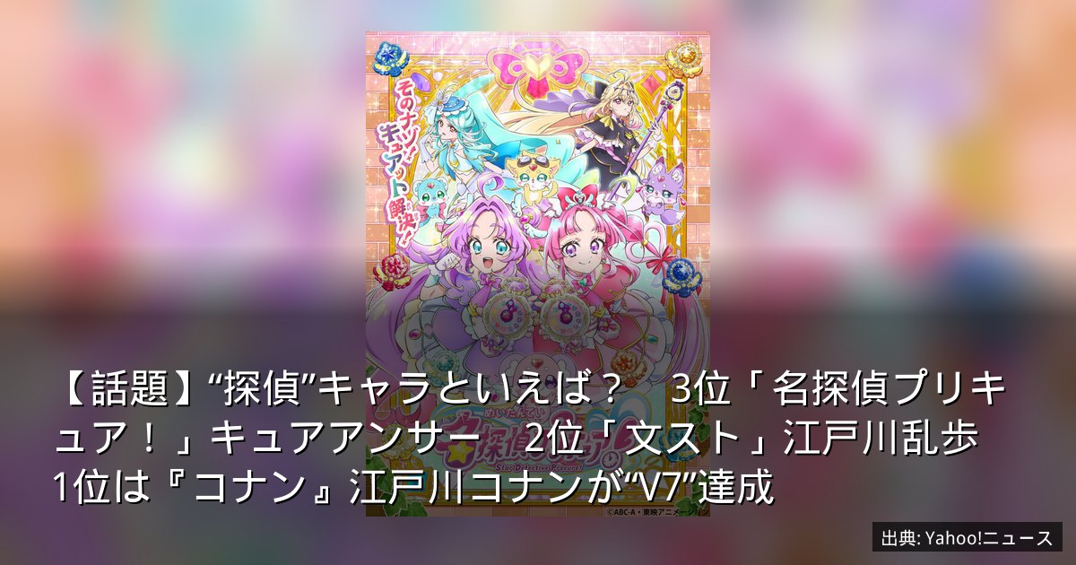 【話題】“探偵”キャラといえば？　3位「名探偵プリキュア！」キュアアンサー　2位「文スト」江戸川乱歩　1位は『コナン』江戸川コナンが“V7”達成