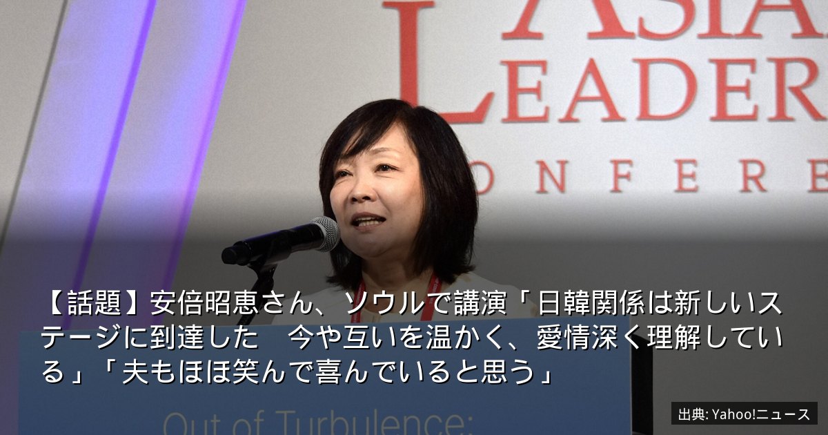 【話題】安倍昭恵さん、ソウルで講演「日韓関係は新しいステージに到達した　今や互いを温かく、愛情深く理解している」「夫もほほ笑んで喜んでいると思う」