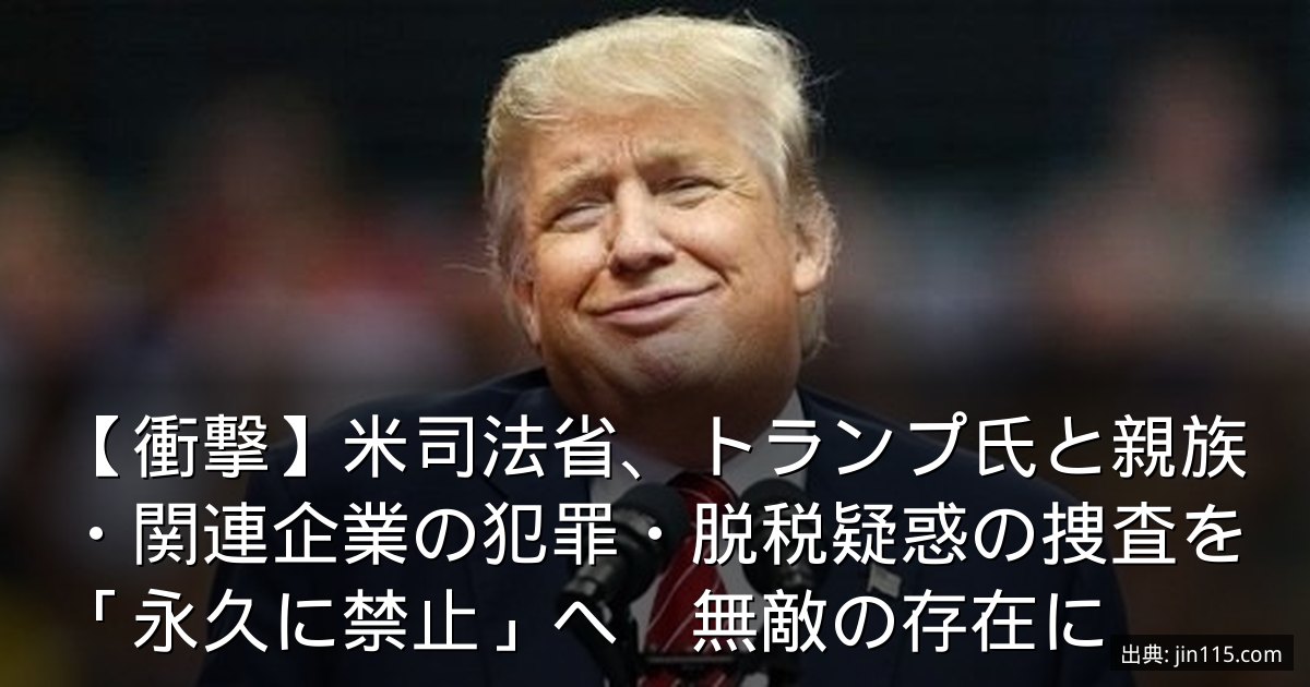 【衝撃】米司法省、トランプ氏と親族・関連企業の犯罪・脱税疑惑の捜査を「永久に禁止」へ　無敵の存在に