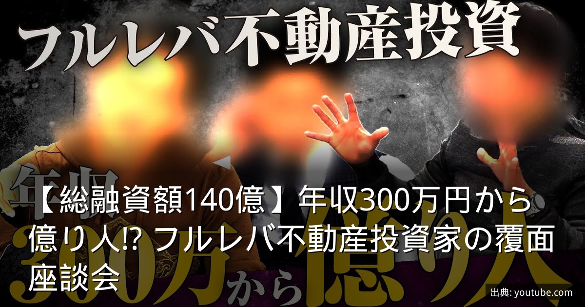 【総融資額140億】年収300万円から億り人!? フルレバ不動産投資家の覆面座談会