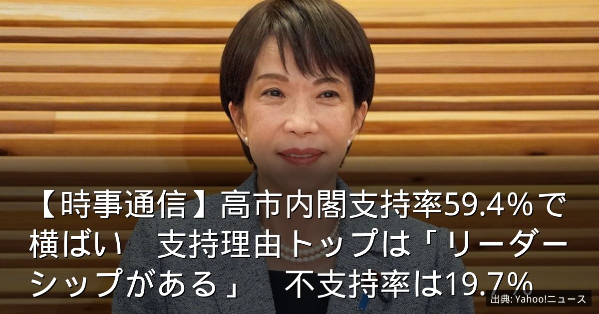 【時事通信】高市内閣支持率59.4％で横ばい　支持理由トップは「リーダーシップがある」　不支持率は19.7％