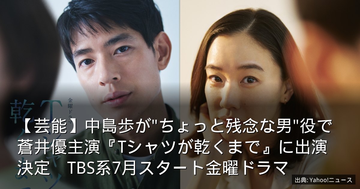 【芸能】中島歩が"ちょっと残念な男"役で蒼井優主演『Tシャツが乾くまで』に出演決定　TBS系7月スタート金曜ドラマ