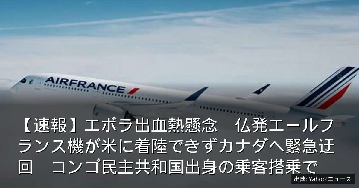 【速報】エボラ出血熱懸念　仏発エールフランス機が米に着陸できずカナダへ緊急迂回　コンゴ民主共和国出身の乗客搭乗で