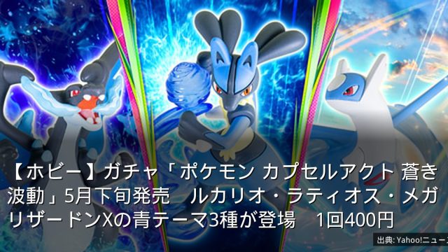 【ホビー】ガチャ「ポケモン カプセルアクト 蒼き波動」5月下旬発売　ルカリオ・ラティオス・メガリザードンXの青テーマ3種が登場　1回400円