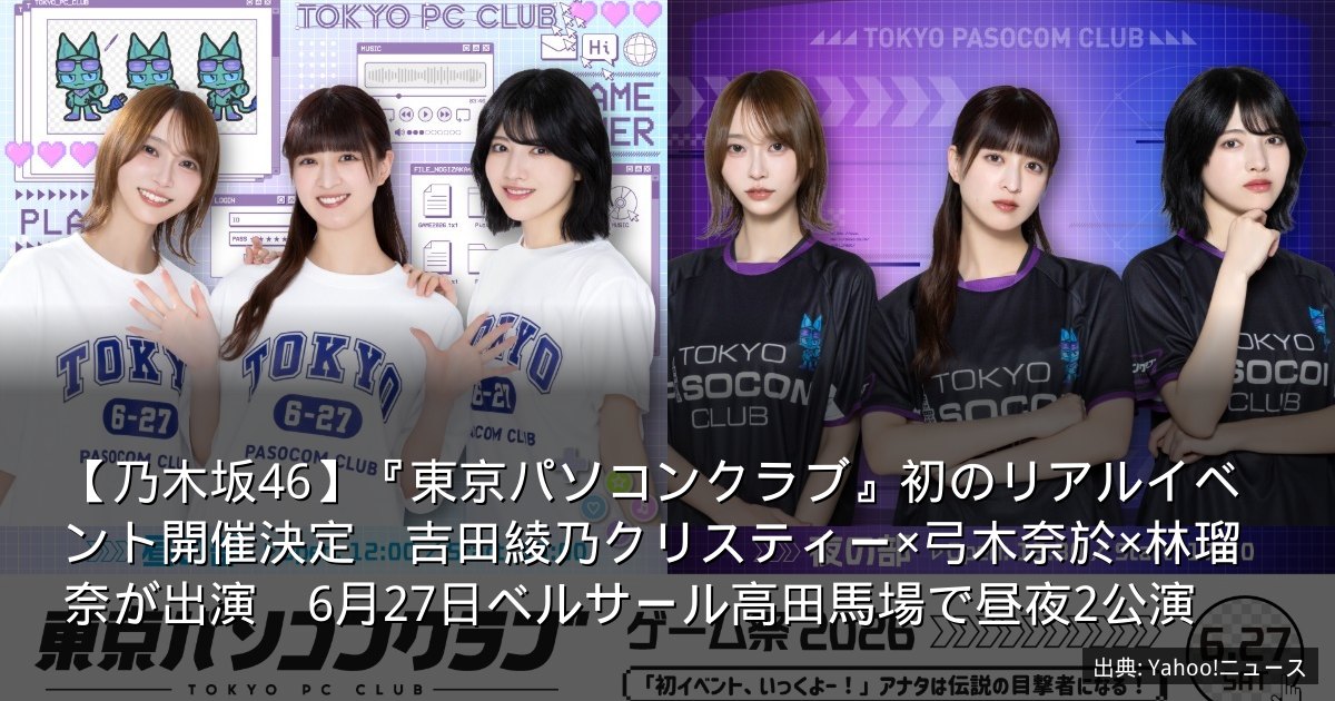 【乃木坂46】『東京パソコンクラブ』初のリアルイベント開催決定　吉田綾乃クリスティー×弓木奈於×林瑠奈が出演　6月27日ベルサール高田馬場で昼夜2公演