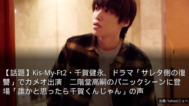 【話題】Kis-My-Ft2・千賀健永、ドラマ「サレタ側の復讐」でカメオ出演　二階堂高嗣のパニックシーンに登場「誰かと思ったら千賀くんじゃん」の声