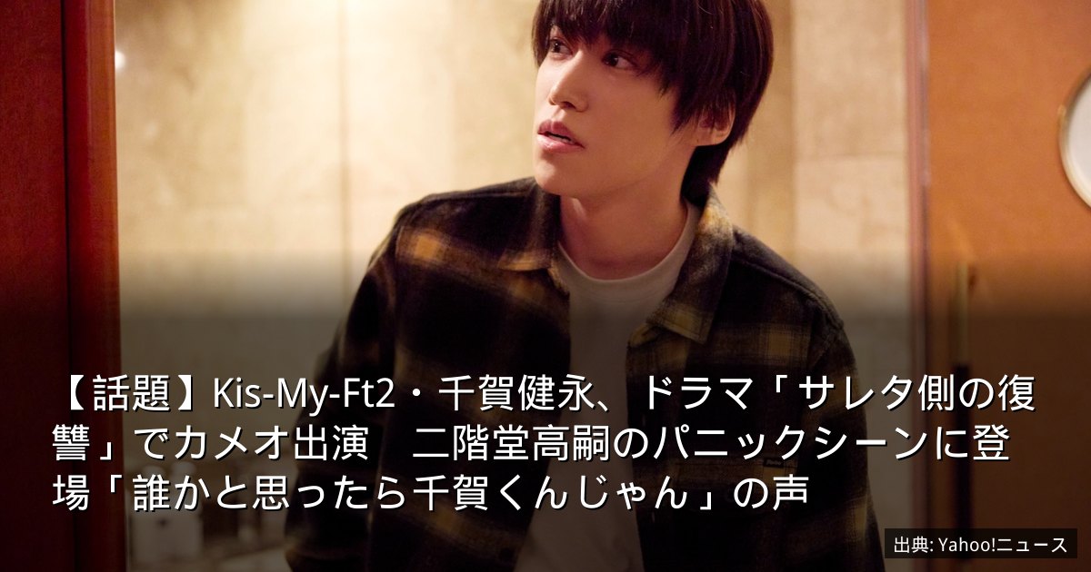 【話題】Kis-My-Ft2・千賀健永、ドラマ「サレタ側の復讐」でカメオ出演　二階堂高嗣のパニックシーンに登場「誰かと思ったら千賀くんじゃん」の声