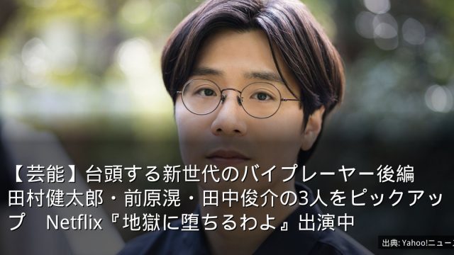 【芸能】台頭する新世代のバイプレーヤー後編　田村健太郎・前原滉・田中俊介の3人をピックアップ　Netflix『地獄に堕ちるわよ』出演中