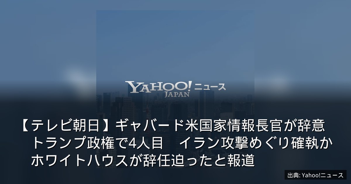 【テレビ朝日】ギャバード米国家情報長官が辞意　トランプ政権で4人目　イラン攻撃めぐり確執か　ホワイトハウスが辞任迫ったと報道