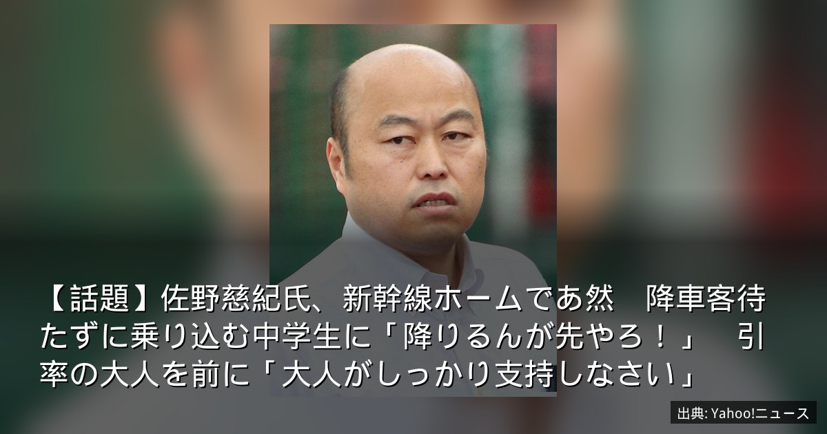 【話題】佐野慈紀氏、新幹線ホームであ然　降車客待たずに乗り込む中学生に「降りるんが先やろ！」　引率の大人を前に「大人がしっかり支持しなさい」