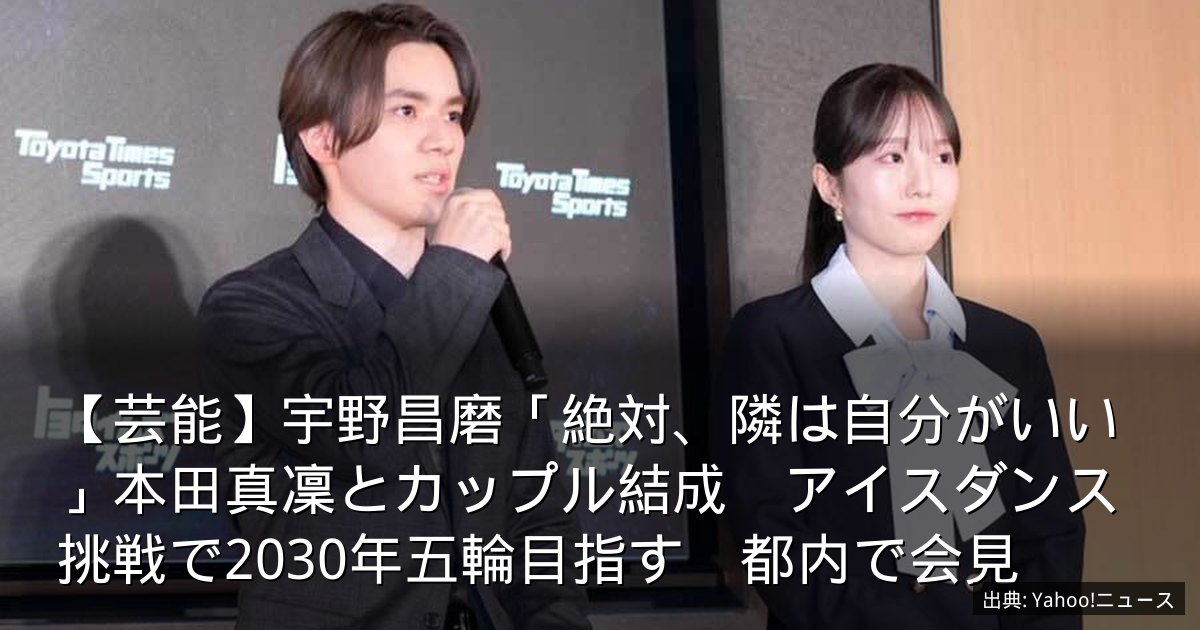 【芸能】宇野昌磨「絶対、隣は自分がいい」本田真凜とカップル結成　アイスダンス挑戦で2030年五輪目指す　都内で会見