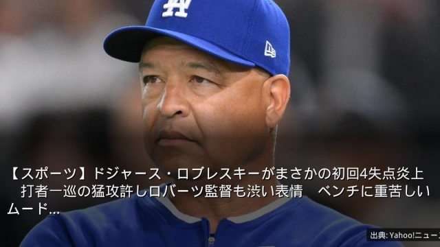【スポーツ】ドジャース・ロブレスキーがまさかの初回4失点炎上　打者一巡の猛攻許しロバーツ監督も渋い表情　ベンチに重苦しいムード…