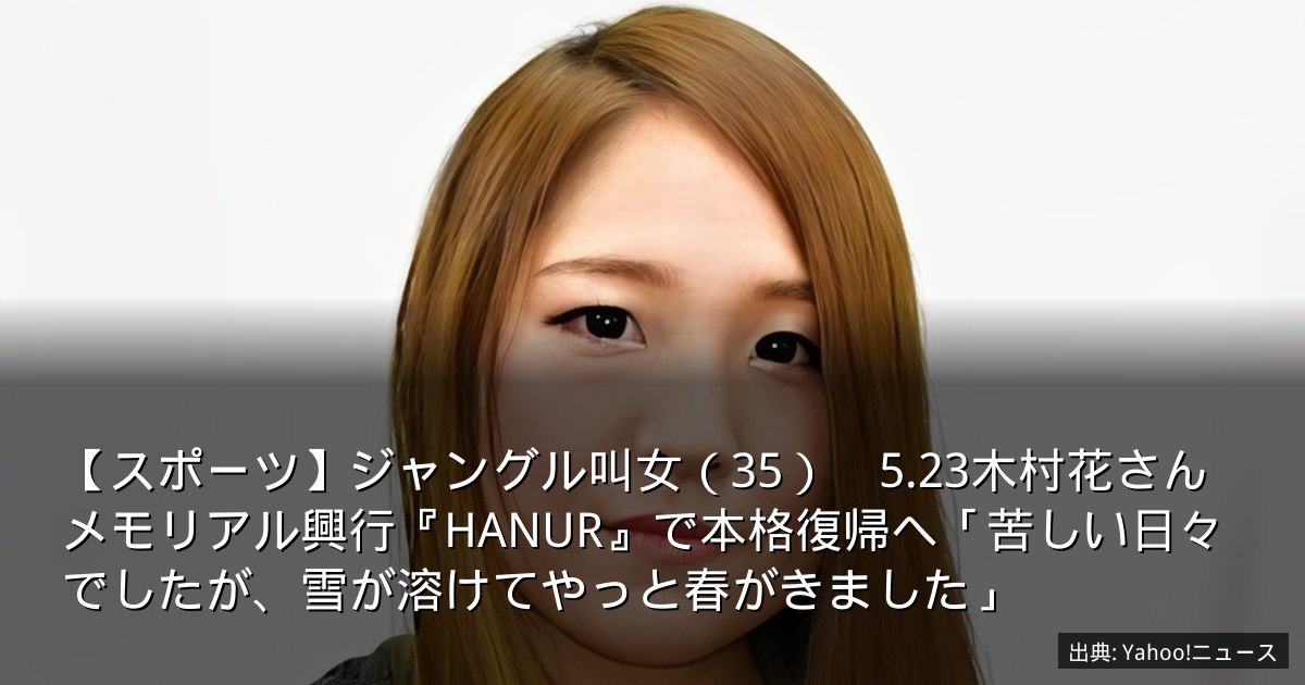 【スポーツ】ジャングル叫女（35）　5.23木村花さんメモリアル興行『HANUR』で本格復帰へ「苦しい日々でしたが、雪が溶けてやっと春がきました」