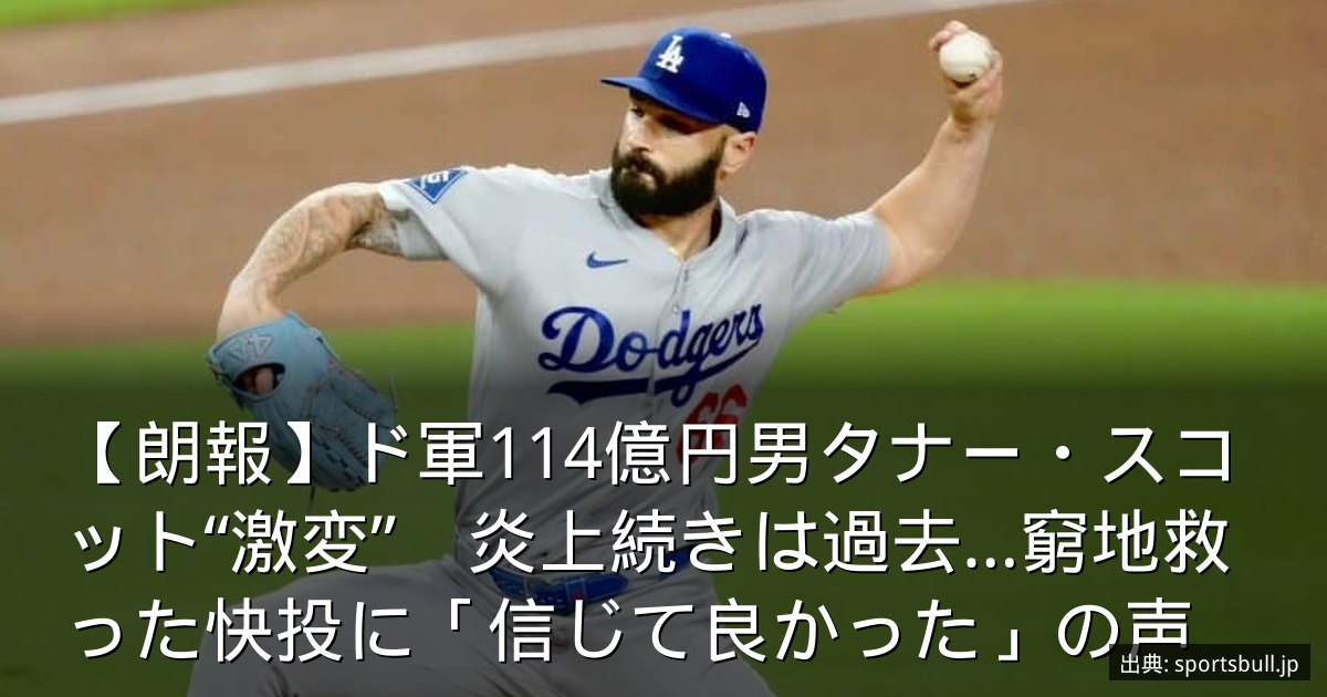 【朗報】ド軍114億円男タナー・スコット“激変”　炎上続きは過去…窮地救った快投に「信じて良かった」の声