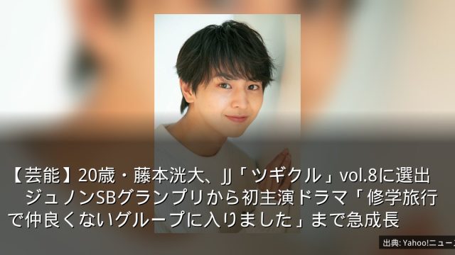 【芸能】20歳・藤本洸大、JJ「ツギクル」vol.8に選出　ジュノンSBグランプリから初主演ドラマ「修学旅行で仲良くないグループに入りました」まで急成長
