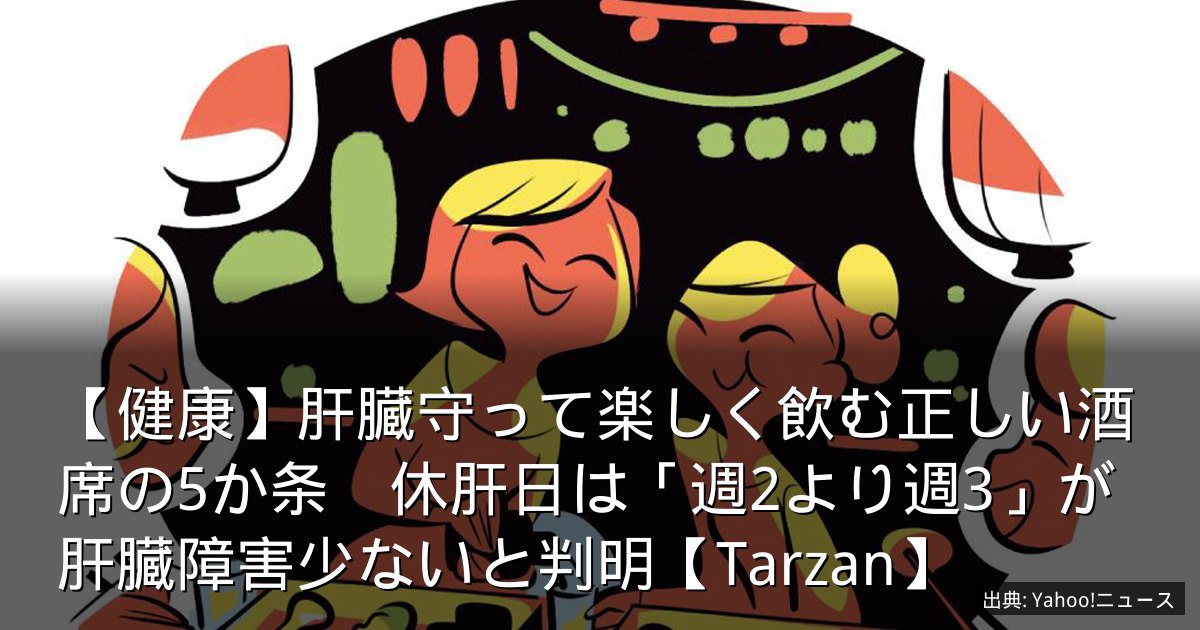 【健康】肝臓守って楽しく飲む正しい酒席の5か条　休肝日は「週2より週3」が肝臓障害少ないと判明【Tarzan】