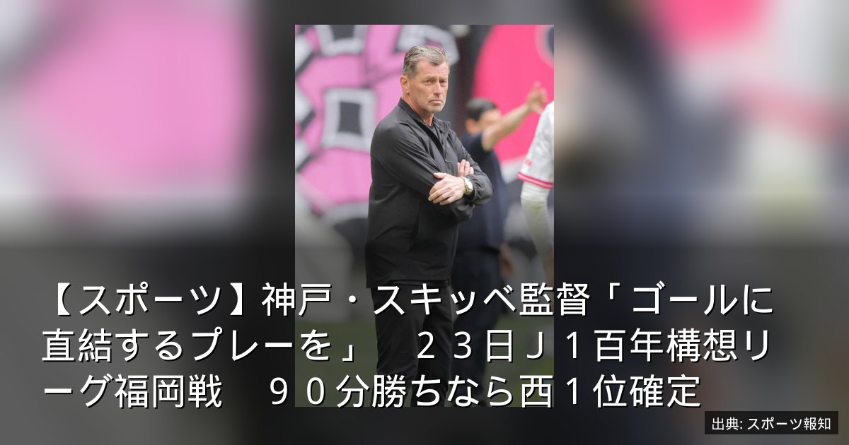【スポーツ】神戸・スキッベ監督「ゴールに直結するプレーを」　２３日Ｊ１百年構想リーグ福岡戦　９０分勝ちなら西１位確定