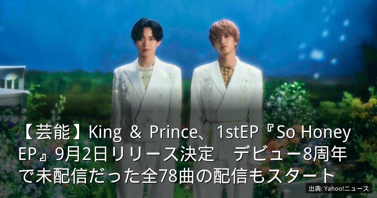 【芸能】King ＆ Prince、1stEP『So Honey EP』9月2日リリース決定　デビュー8周年で未配信だった全78曲の配信もスタート