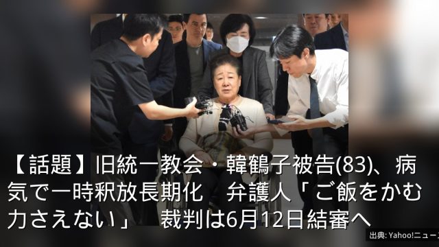 【話題】旧統一教会・韓鶴子被告(83)、病気で一時釈放長期化　弁護人「ご飯をかむ力さえない」　裁判は6月12日結審へ