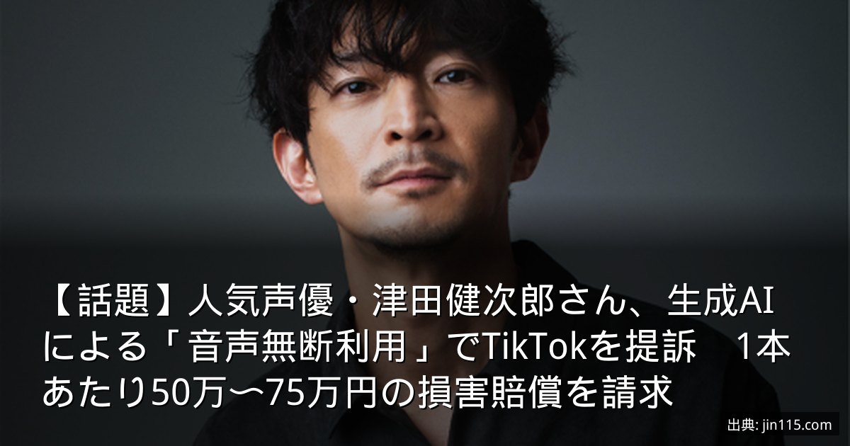 【話題】人気声優・津田健次郎さん、生成AIによる「音声無断利用」でTikTokを提訴　1本あたり50万〜75万円の損害賠償を請求