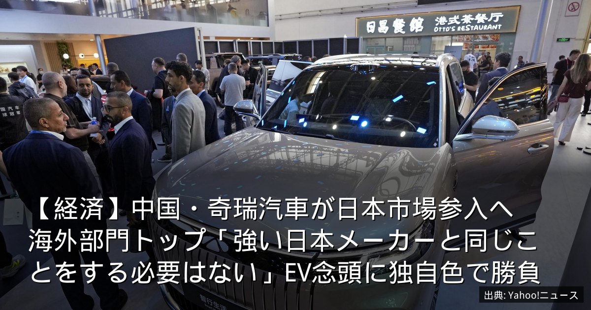 【経済】中国・奇瑞汽車が日本市場参入へ　海外部門トップ「強い日本メーカーと同じことをする必要はない」EV念頭に独自色で勝負