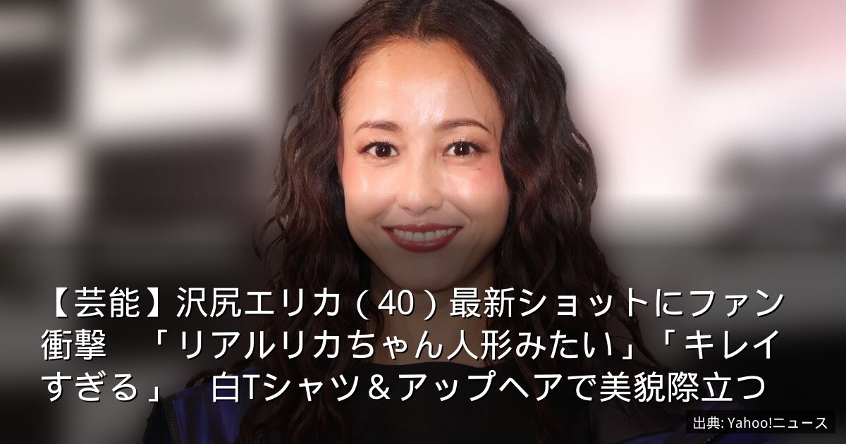 【芸能】沢尻エリカ（40）最新ショットにファン衝撃　「リアルリカちゃん人形みたい」「キレイすぎる」　白Tシャツ＆アップヘアで美貌際立つ