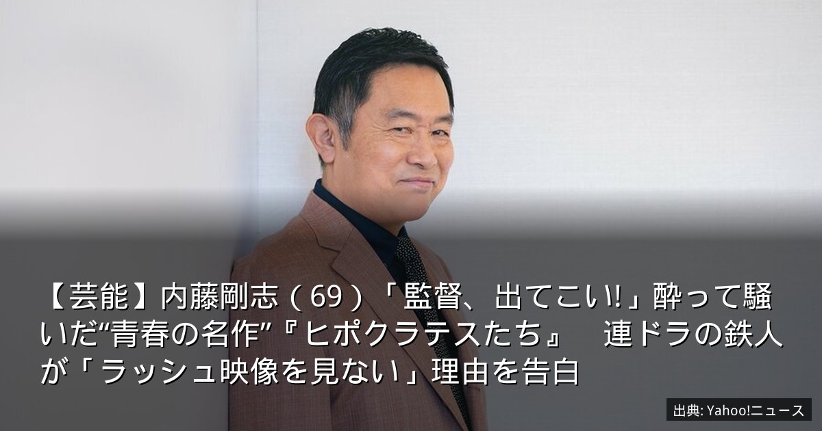 【芸能】内藤剛志（69）「監督、出てこい!」酔って騒いだ“青春の名作”『ヒポクラテスたち』　連ドラの鉄人が「ラッシュ映像を見ない」理由を告白