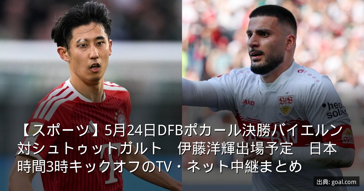 【スポーツ】5月24日DFBポカール決勝バイエルン対シュトゥットガルト　伊藤洋輝出場予定　日本時間3時キックオフのTV・ネット中継まとめ