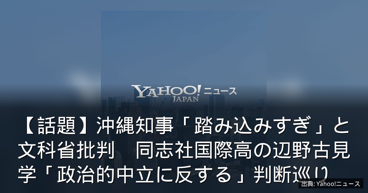 【話題】沖縄知事「踏み込みすぎ」と文科省批判　同志社国際高の辺野古見学「政治的中立に反する」判断巡り