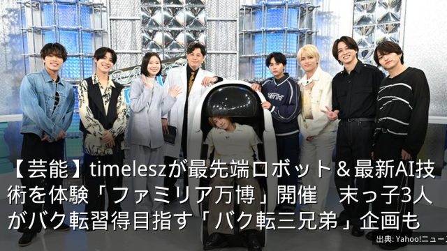 【芸能】timeleszが最先端ロボット＆最新AI技術を体験「ファミリア万博」開催　末っ子3人がバク転習得目指す「バク転三兄弟」企画も