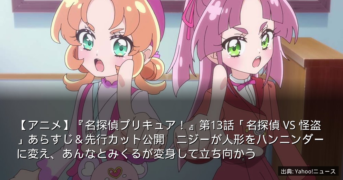 【アニメ】『名探偵プリキュア！』第13話「名探偵 VS 怪盗」あらすじ＆先行カット公開　ニジーが人形をハンニンダーに変え、あんなとみくるが変身して立ち向かう