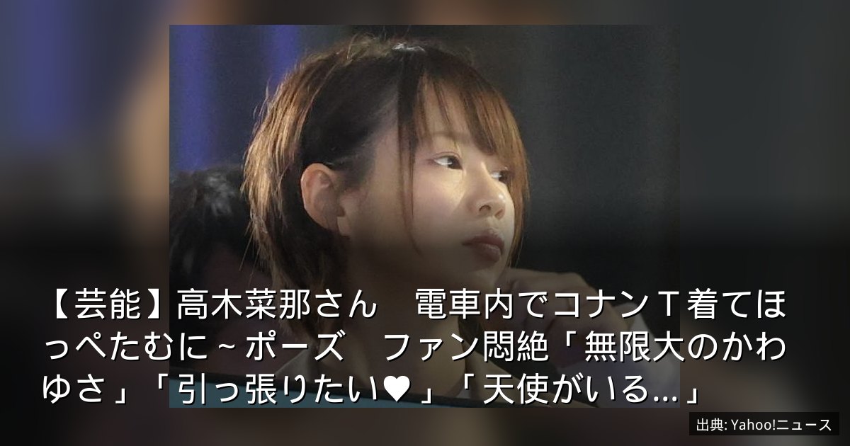 【芸能】高木菜那さん　電車内でコナンＴ着てほっぺたむに～ポーズ　ファン悶絶「無限大のかわゆさ」「引っ張りたい♥」「天使がいる…」