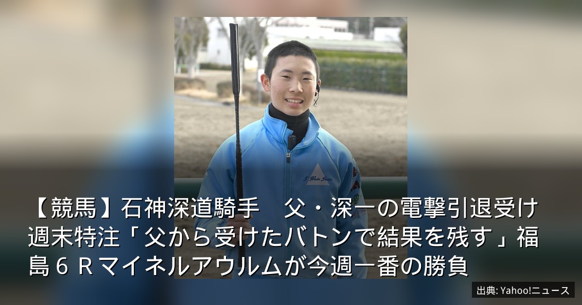【競馬】石神深道騎手　父・深一の電撃引退受け週末特注「父から受けたバトンで結果を残す」福島６Ｒマイネルアウルムが今週一番の勝負