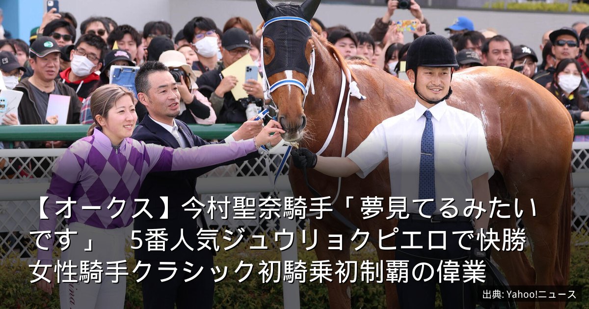 【オークス】今村聖奈騎手「夢見てるみたいです」　5番人気ジュウリョクピエロで快勝　女性騎手クラシック初騎乗初制覇の偉業