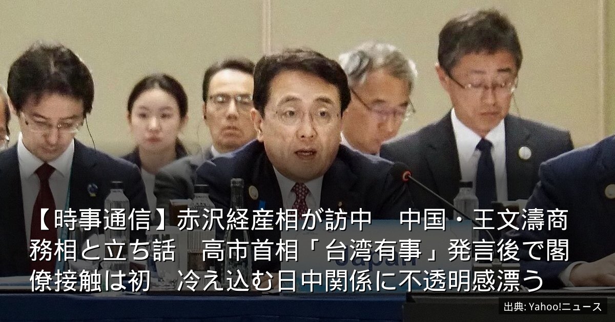 【時事通信】赤沢経産相が訪中　中国・王文濤商務相と立ち話　高市首相「台湾有事」発言後で閣僚接触は初　冷え込む日中関係に不透明感漂う