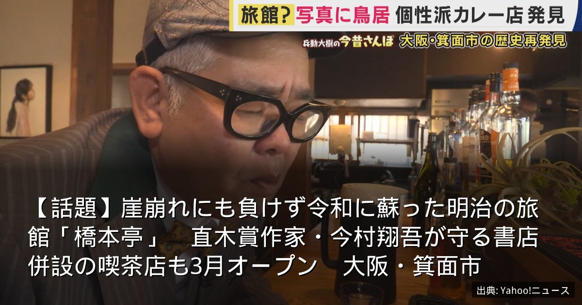 【話題】崖崩れにも負けず令和に蘇った明治の旅館「橋本亭」　直木賞作家・今村翔吾が守る書店併設の喫茶店も3月オープン　大阪・箕面市