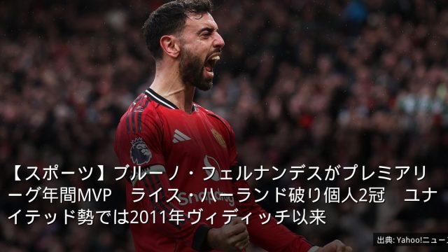 【スポーツ】ブルーノ・フェルナンデスがプレミアリーグ年間MVP　ライス・ハーランド破り個人2冠　ユナイテッド勢では2011年ヴィディッチ以来