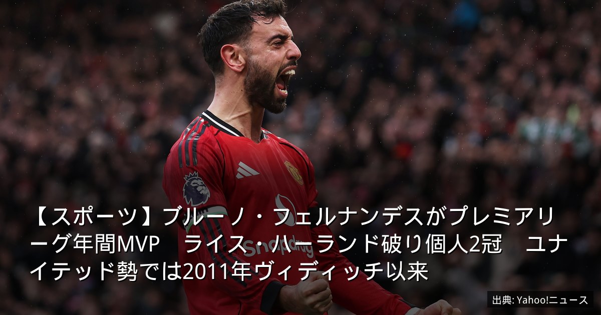 【スポーツ】ブルーノ・フェルナンデスがプレミアリーグ年間MVP　ライス・ハーランド破り個人2冠　ユナイテッド勢では2011年ヴィディッチ以来