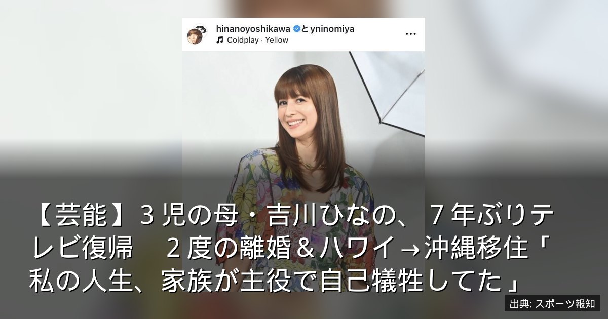 【芸能】３児の母・吉川ひなの、７年ぶりテレビ復帰　２度の離婚＆ハワイ→沖縄移住「私の人生、家族が主役で自己犠牲してた」