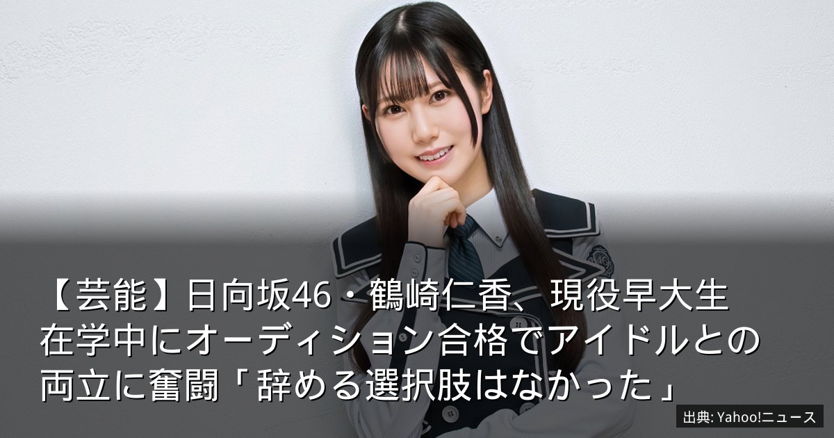 【芸能】日向坂46・鶴崎仁香、現役早大生　在学中にオーディション合格でアイドルとの両立に奮闘「辞める選択肢はなかった」