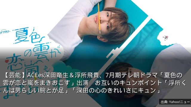 【芸能】ACEes深田竜生＆浮所飛貴、7月期テレ朝ドラマ「夏色の雲が恋と嵐をまきおこす」出演　お互いのキュンポイント「浮所くんは男らしい腕とか足」「深田の心のきれいさにキュン」