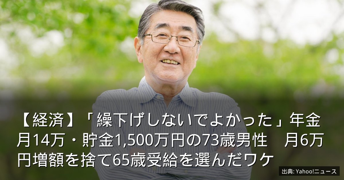 【経済】「繰下げしないでよかった」年金月14万・貯金1,500万円の73歳男性　月6万円増額を捨て65歳受給を選んだワケ